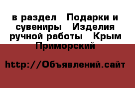  в раздел : Подарки и сувениры » Изделия ручной работы . Крым,Приморский